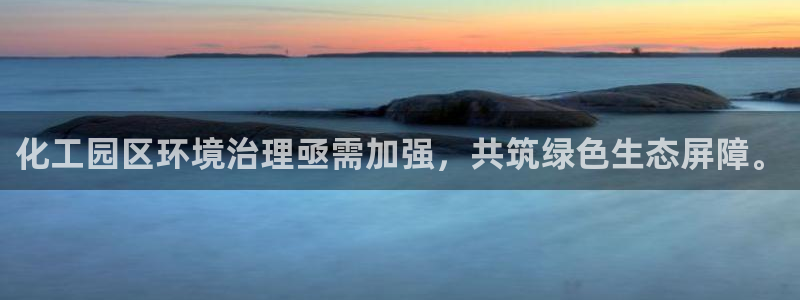 亿万先生手机版入：化工园区环境治理亟需加强，共筑绿色生态屏障。