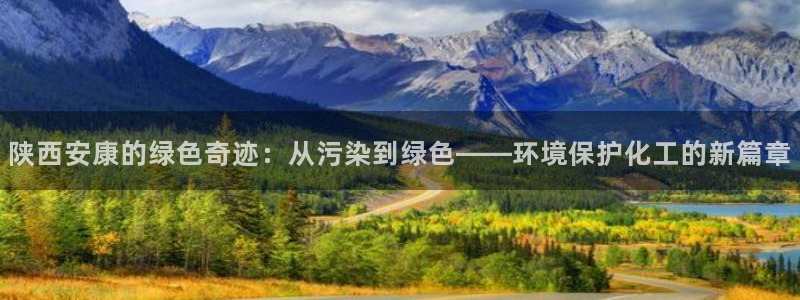 mr8001亿万先生：陕西安康的绿色奇迹：从污染到绿色——环境保护化工的新篇章