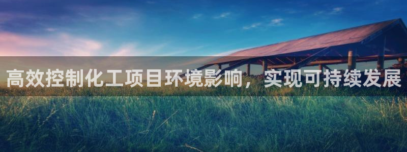 亿万先生手机版入：高效控制化工项目环境影响，实现可持续发展