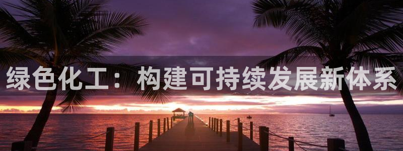 亿万 下载：绿色化工：构建可持续发展新体系
