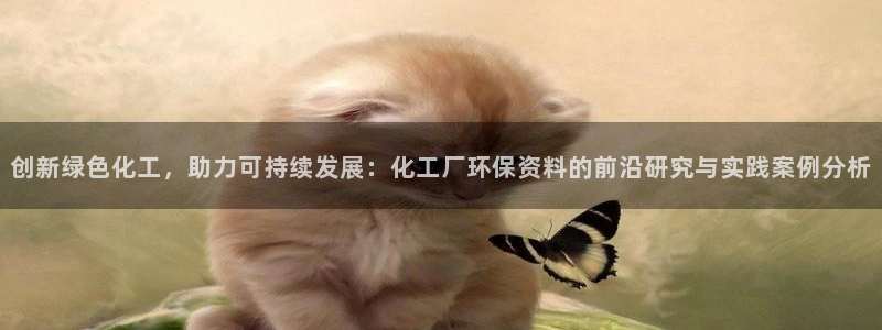 亿万先生客户端官网首页：创新绿色化工，助力可持续发展：化工厂环保资料的前沿研究与实践案例分析