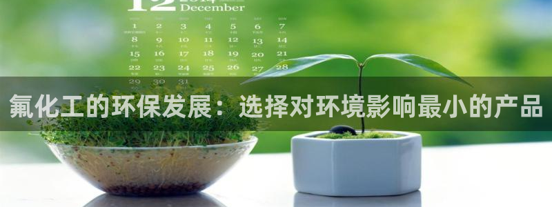 亿万先生：氟化工的环保发展：选择对环境影响最小的产品