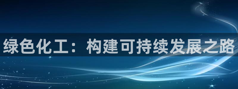 亿万先生游戏平台网址：绿色化工：构建可持续发展之路