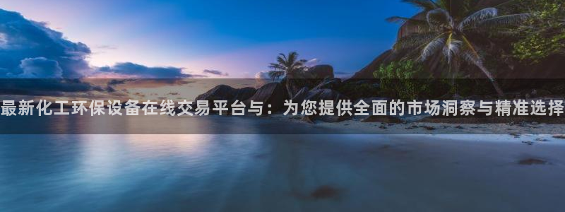 mr07亿万先生：最新化工环保设备在线交易平台与：为您提供全面的市场洞察与精准选择