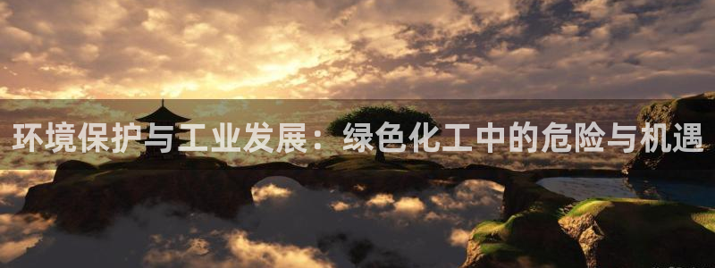 亿万首富手游兑换码：环境保护与工业发展：绿色化工中的危险与机遇