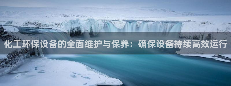 亿万先生用什么客户端：化工环保设备的全面维护与保养：确保设备持续高效运行