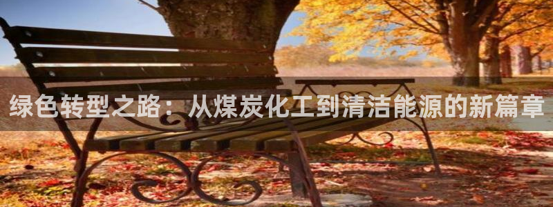 亿万堂官网：绿色转型之路：从煤炭化工到清洁能源的新篇章