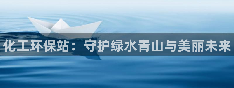 亿万先生网页版：化工环保站：守护绿水青山与美丽未来