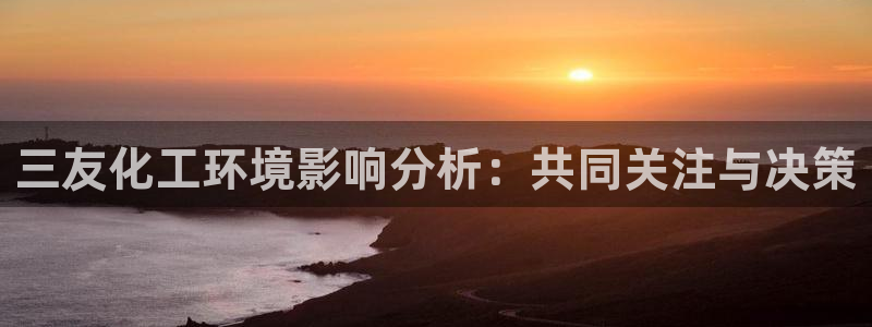 亿万网友在线解答：三友化工环境影响分析：共同关注与决策