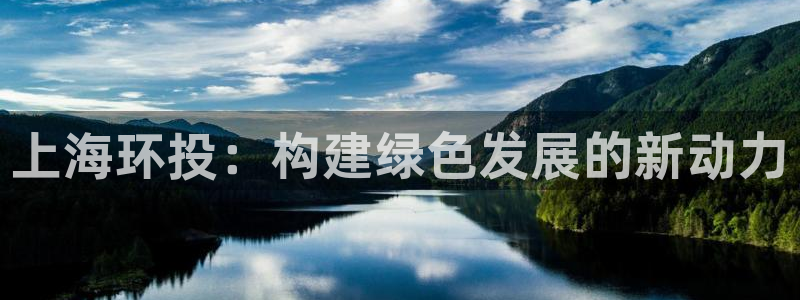 亿万网友在线实时为您解答问题：上海环投：构建绿色发展的新动力