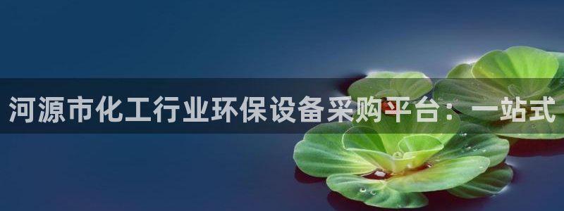 亿万百度百科：河源市化工行业环保设备采购平台：一站式