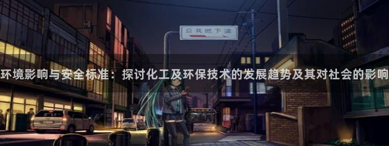 亿万先生现在的网址谁知道是真的：环境影响与安全标准：探讨化工及环保技术的发展趋势及其对社会的影响