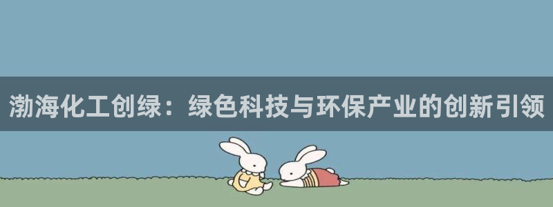 亿万的亿：渤海化工创绿：绿色科技与环保产业的创新引领