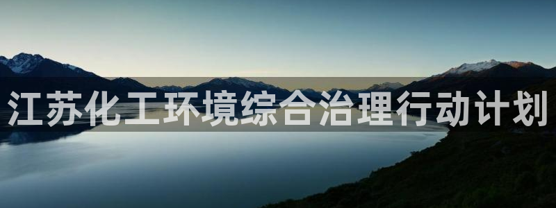 亿万堂官网：江苏化工环境综合治理行动计划