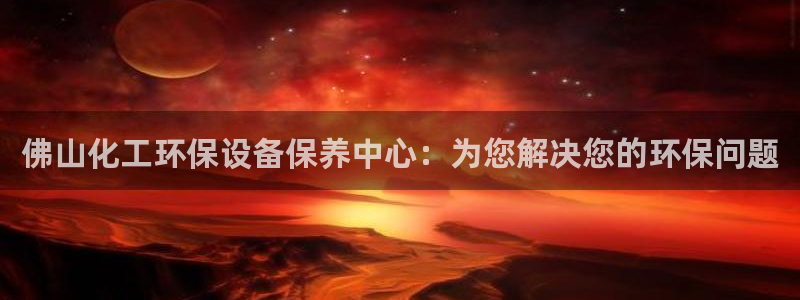 亿万先生mr网址：佛山化工环保设备保养中心：为您解决您的环保问题