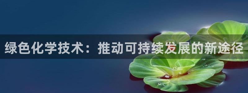 亿万先生充电桩怎么样：绿色化学技术：推动可持续发展的新途径