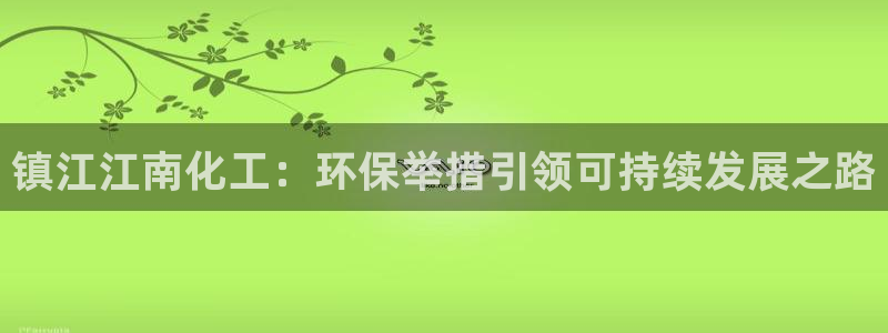 亿万国际平台是正规的吗安全吗：镇江江南化工：环保举措引领可持续发展之路