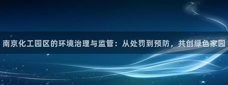 亿万百度百科：南京化工园区的环境治理与监管：从处罚到预防，共创绿色家园