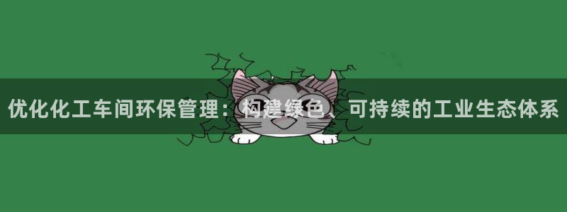 亿万先生网站下载：优化化工车间环保管理：构建绿色、可持续的工业生态体系
