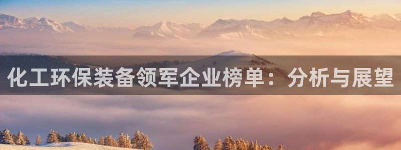 亿万先生m007：化工环保装备领军企业榜单：分析与展望