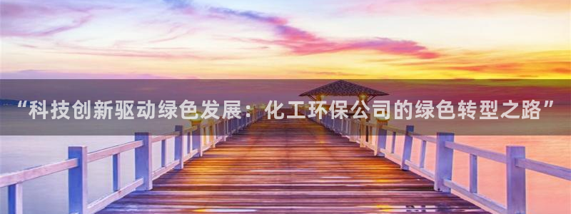 亿万先生情侣车有什么用：“科技创新驱动绿色发展：化工环保公司的绿色转型之路”