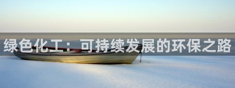 亿万28下载地址：绿色化工：可持续发展的环保之路