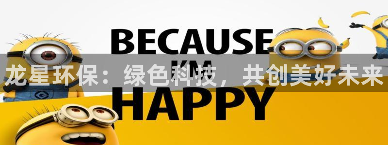 亿万先生换网址了吗知乎：龙星环保：绿色科技，共创美好未来