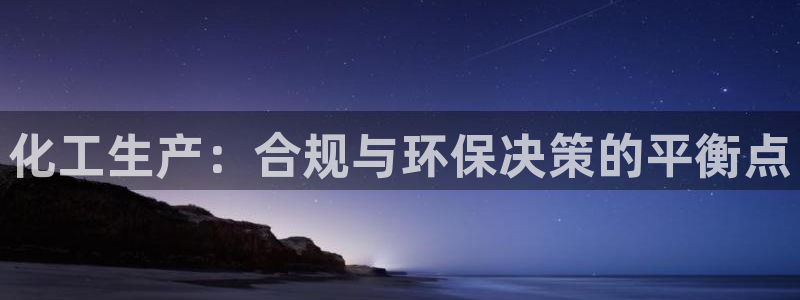 亿万先生mr008：化工生产：合规与环保决策的平衡点