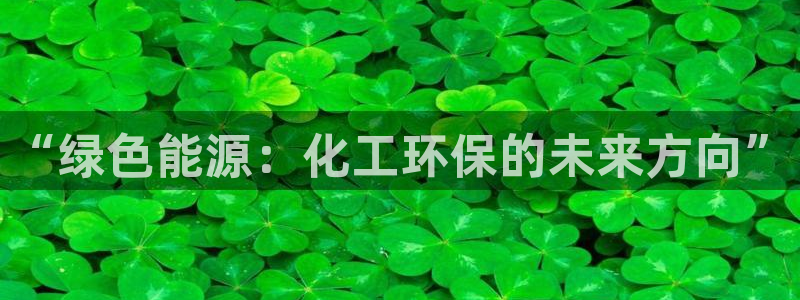 亿万先生客户端下载：“绿色能源：化工环保的未来方向”