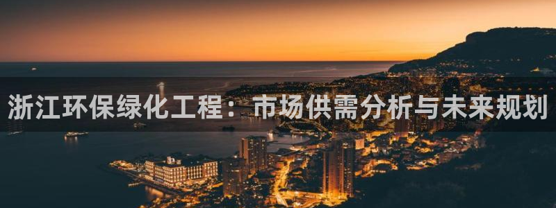 亿万先生客户端官网登录不上：浙江环保绿化工程：市场供需分析与未来规划