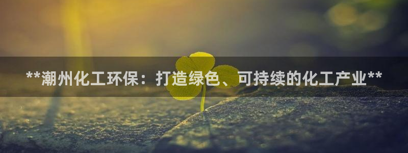 亿万先生情侣车有什么用：**潮州化工环保：打造绿色、可持续的化工产业**