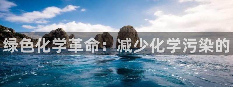 亿万国际合法吗：绿色化学革命：减少化学污染的