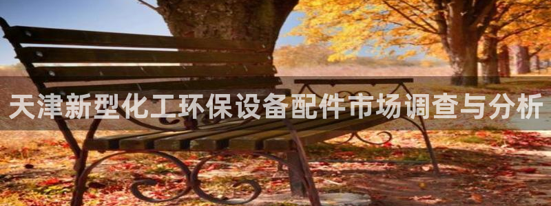 亿万手游官网网址：天津新型化工环保设备配件市场调查与分析