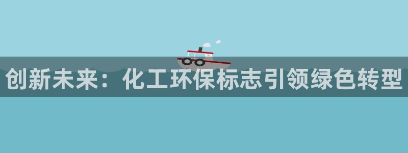 亿万先生客服：创新未来：化工环保标志引领绿色转型