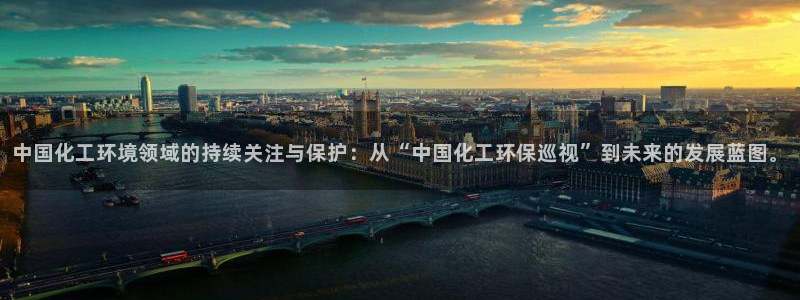 亿万官网：中国化工环境领域的持续关注与保护：从“中国化工环保巡视”到未来的发展蓝图。