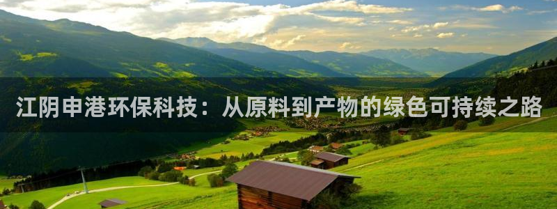 亿万国际app：江阴申港环保科技：从原料到产物的绿色可持续之路
