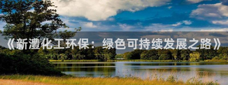 亿万先生换网址了吗知乎：《新澧化工环保：绿色可持续发展之路》
