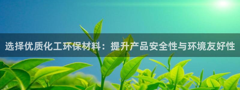 亿万下载：选择优质化工环保材料：提升产品安全性与环境友好性