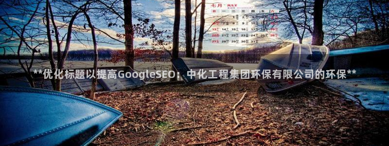 亿万先生mr014：**优化标题以提高GoogleSEO：中化工程集团环保有限公司的环保**