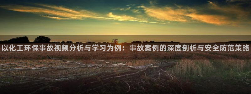 电视剧亿万：以化工环保事故视频分析与学习为例：事故案例的深度剖析与安全防范策略